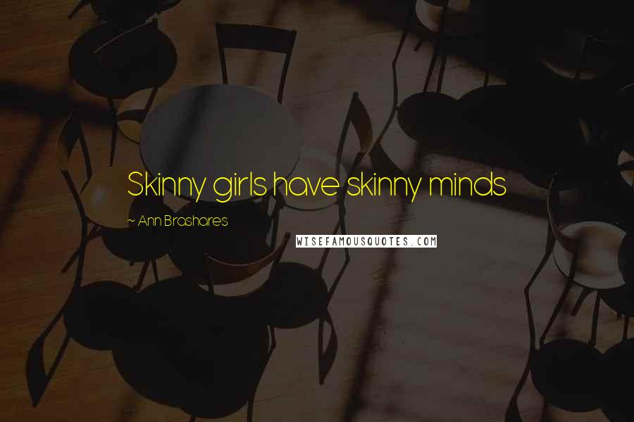 Ann Brashares Quotes: Skinny girls have skinny minds