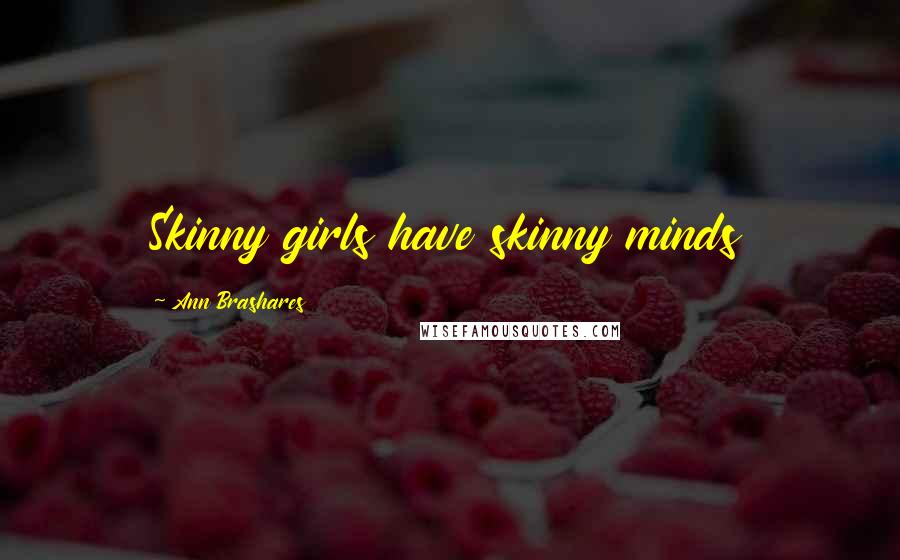 Ann Brashares Quotes: Skinny girls have skinny minds
