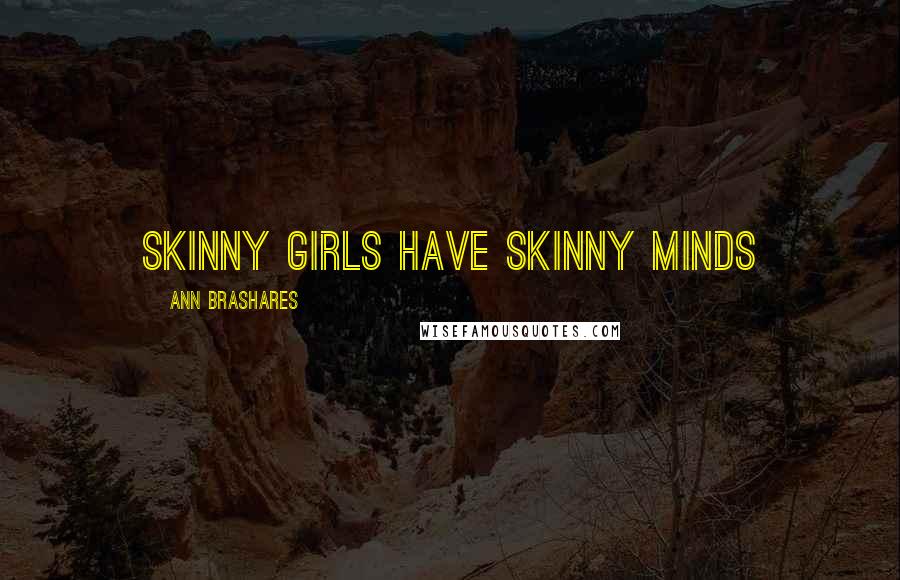 Ann Brashares Quotes: Skinny girls have skinny minds