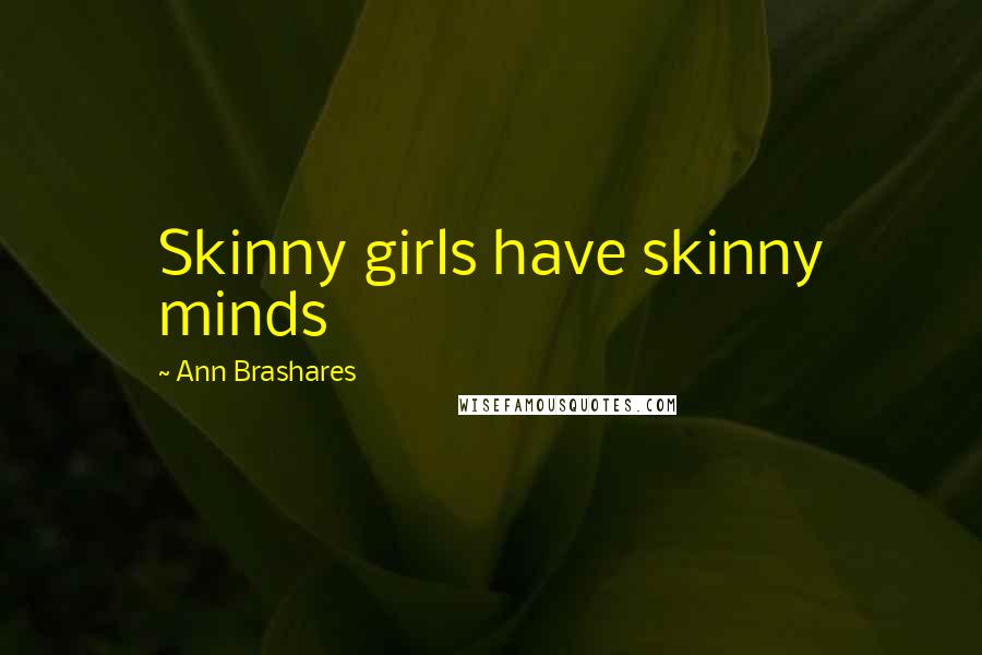 Ann Brashares Quotes: Skinny girls have skinny minds