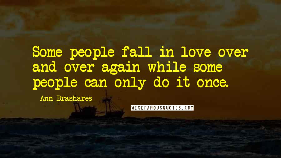 Ann Brashares Quotes: Some people fall in love over and over again while some people can only do it once.