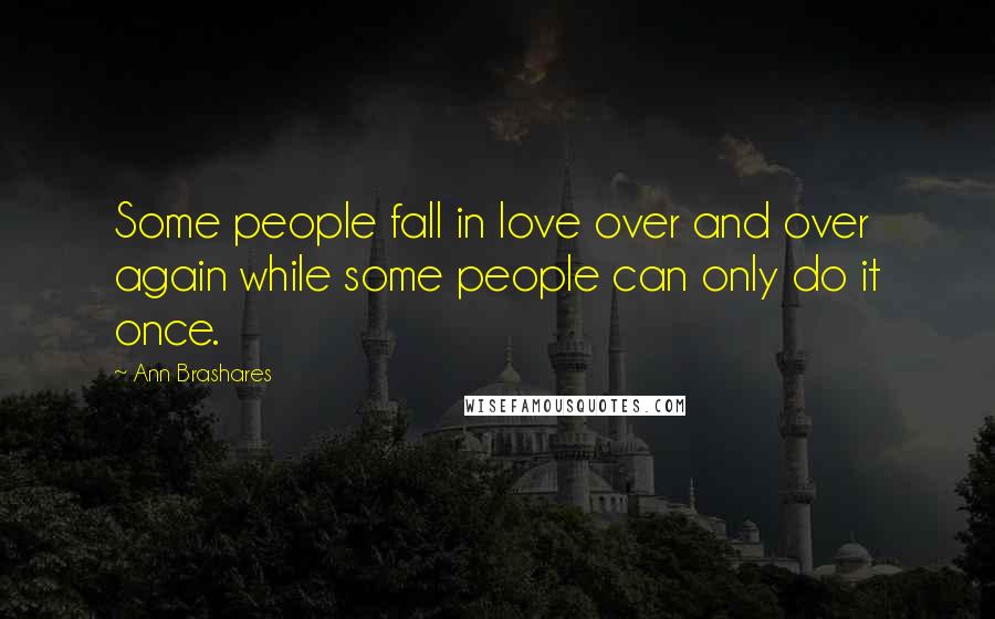 Ann Brashares Quotes: Some people fall in love over and over again while some people can only do it once.