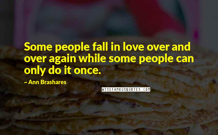 Ann Brashares Quotes: Some people fall in love over and over again while some people can only do it once.