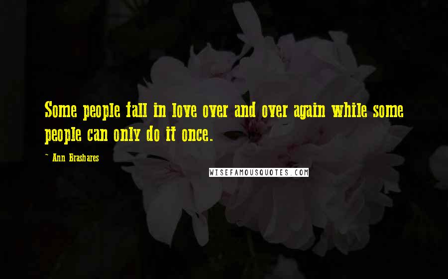 Ann Brashares Quotes: Some people fall in love over and over again while some people can only do it once.