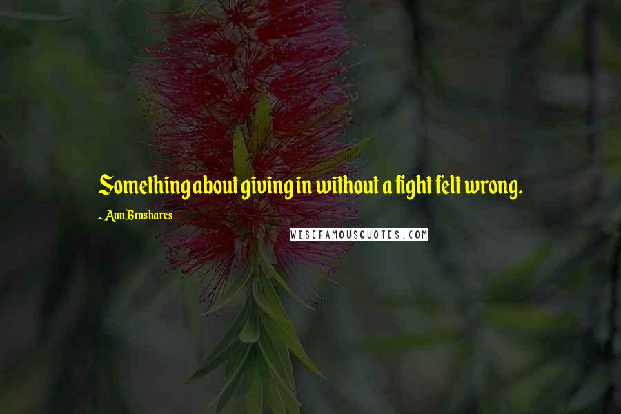 Ann Brashares Quotes: Something about giving in without a fight felt wrong.