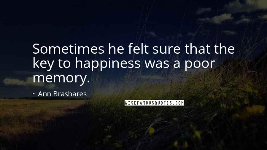 Ann Brashares Quotes: Sometimes he felt sure that the key to happiness was a poor memory.