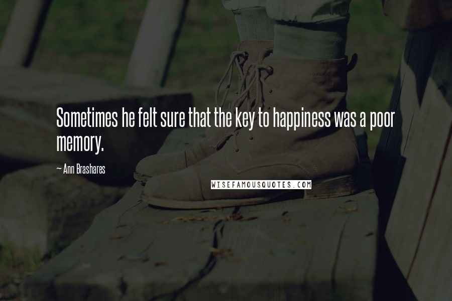 Ann Brashares Quotes: Sometimes he felt sure that the key to happiness was a poor memory.