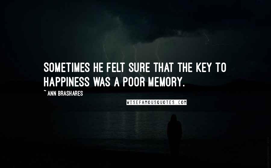 Ann Brashares Quotes: Sometimes he felt sure that the key to happiness was a poor memory.