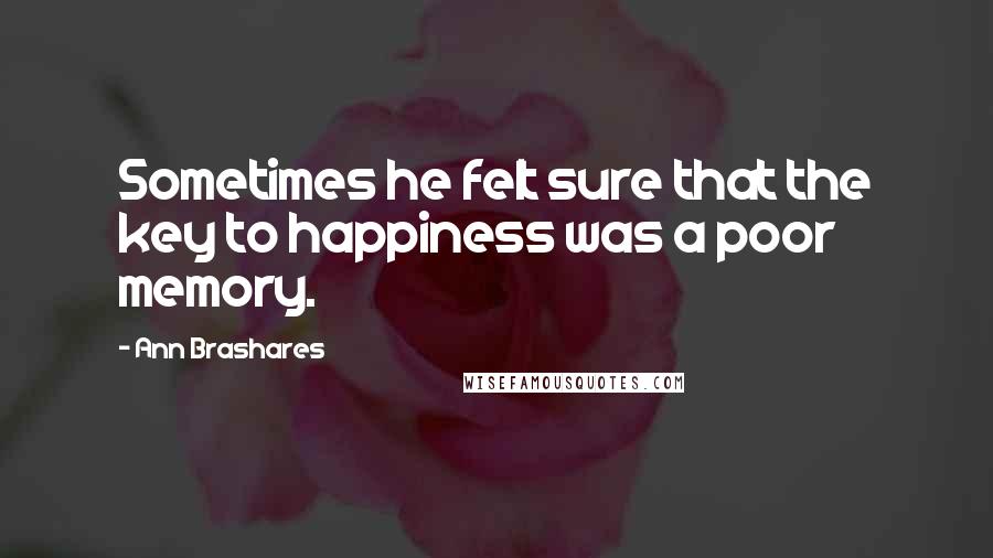 Ann Brashares Quotes: Sometimes he felt sure that the key to happiness was a poor memory.