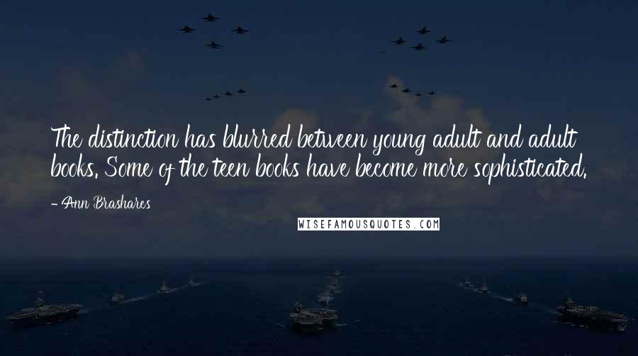 Ann Brashares Quotes: The distinction has blurred between young adult and adult books. Some of the teen books have become more sophisticated.