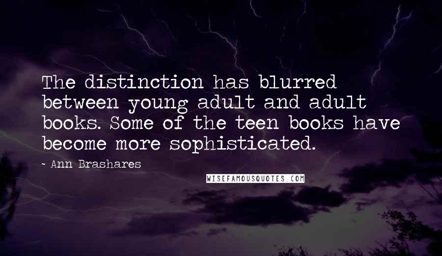 Ann Brashares Quotes: The distinction has blurred between young adult and adult books. Some of the teen books have become more sophisticated.