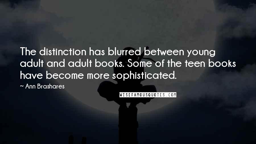 Ann Brashares Quotes: The distinction has blurred between young adult and adult books. Some of the teen books have become more sophisticated.