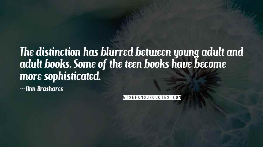 Ann Brashares Quotes: The distinction has blurred between young adult and adult books. Some of the teen books have become more sophisticated.
