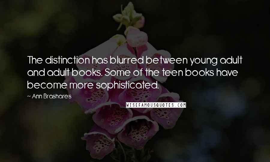 Ann Brashares Quotes: The distinction has blurred between young adult and adult books. Some of the teen books have become more sophisticated.