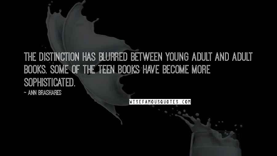 Ann Brashares Quotes: The distinction has blurred between young adult and adult books. Some of the teen books have become more sophisticated.