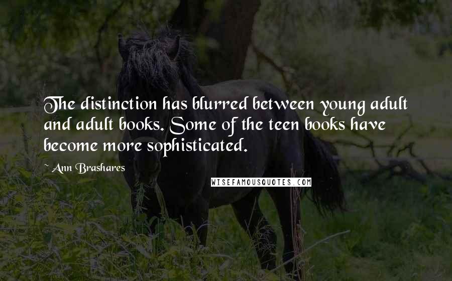 Ann Brashares Quotes: The distinction has blurred between young adult and adult books. Some of the teen books have become more sophisticated.