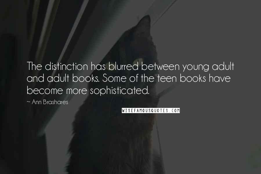 Ann Brashares Quotes: The distinction has blurred between young adult and adult books. Some of the teen books have become more sophisticated.