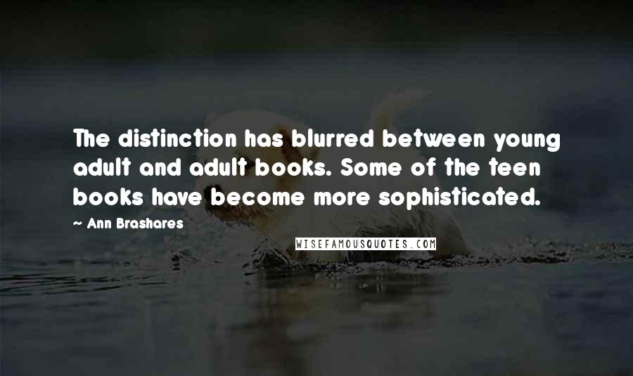 Ann Brashares Quotes: The distinction has blurred between young adult and adult books. Some of the teen books have become more sophisticated.