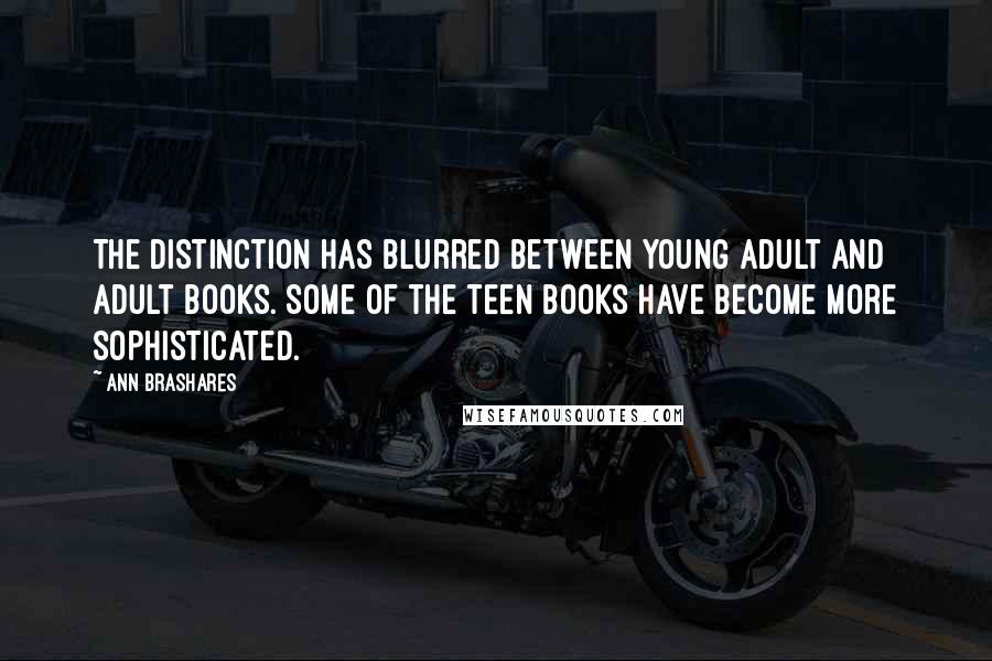 Ann Brashares Quotes: The distinction has blurred between young adult and adult books. Some of the teen books have become more sophisticated.