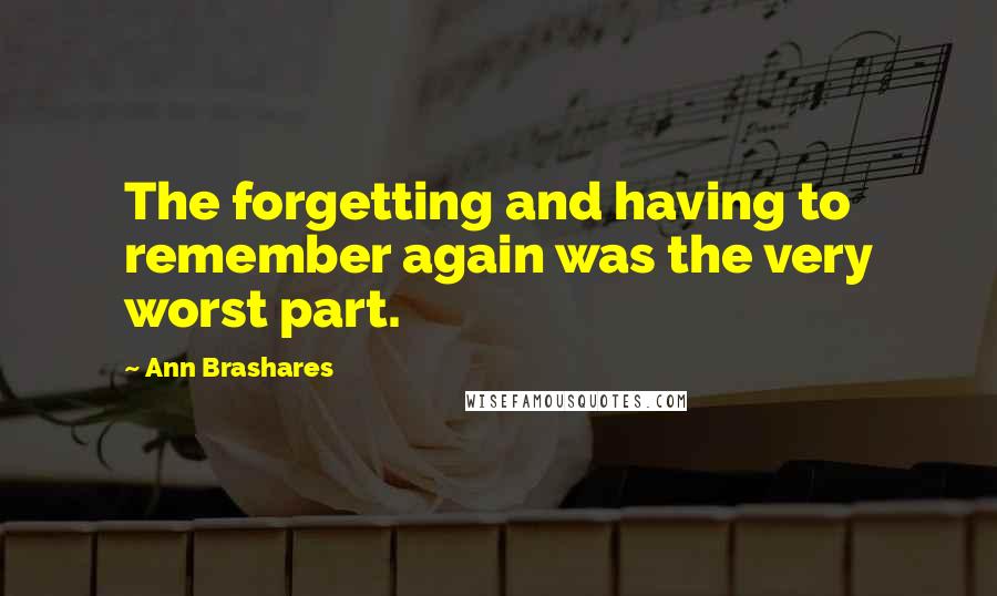 Ann Brashares Quotes: The forgetting and having to remember again was the very worst part.