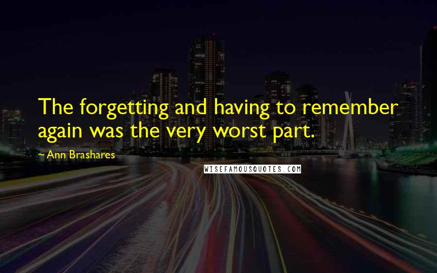 Ann Brashares Quotes: The forgetting and having to remember again was the very worst part.