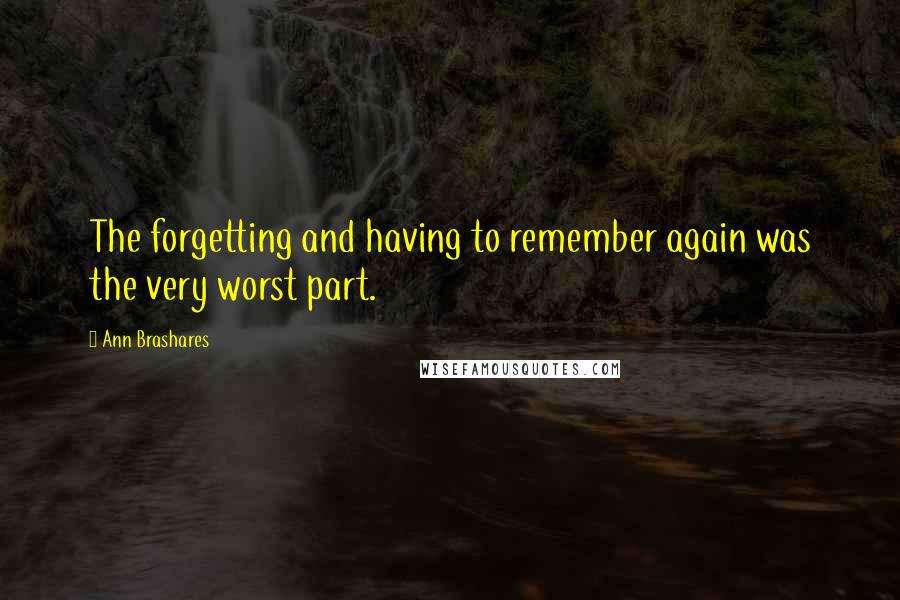 Ann Brashares Quotes: The forgetting and having to remember again was the very worst part.