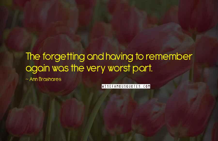 Ann Brashares Quotes: The forgetting and having to remember again was the very worst part.