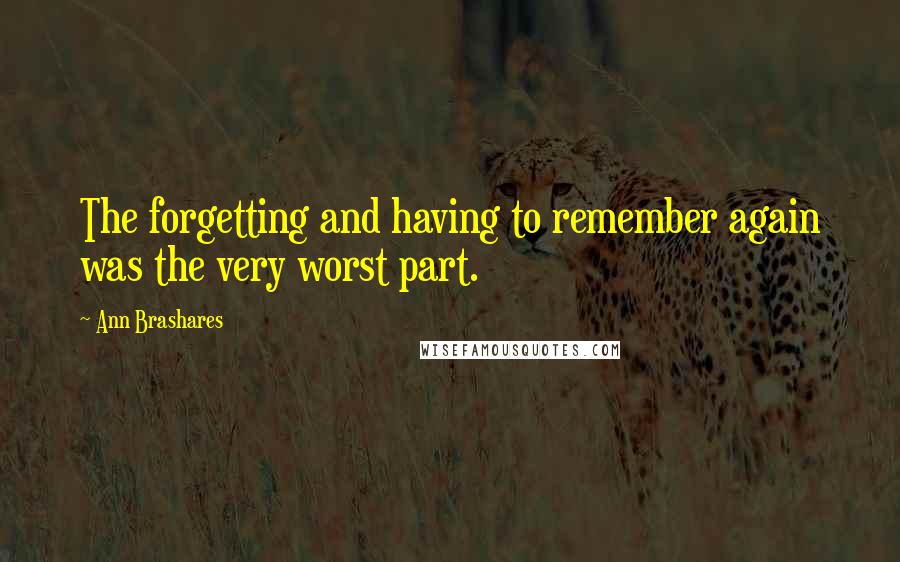 Ann Brashares Quotes: The forgetting and having to remember again was the very worst part.