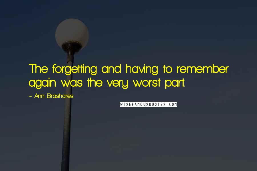 Ann Brashares Quotes: The forgetting and having to remember again was the very worst part.