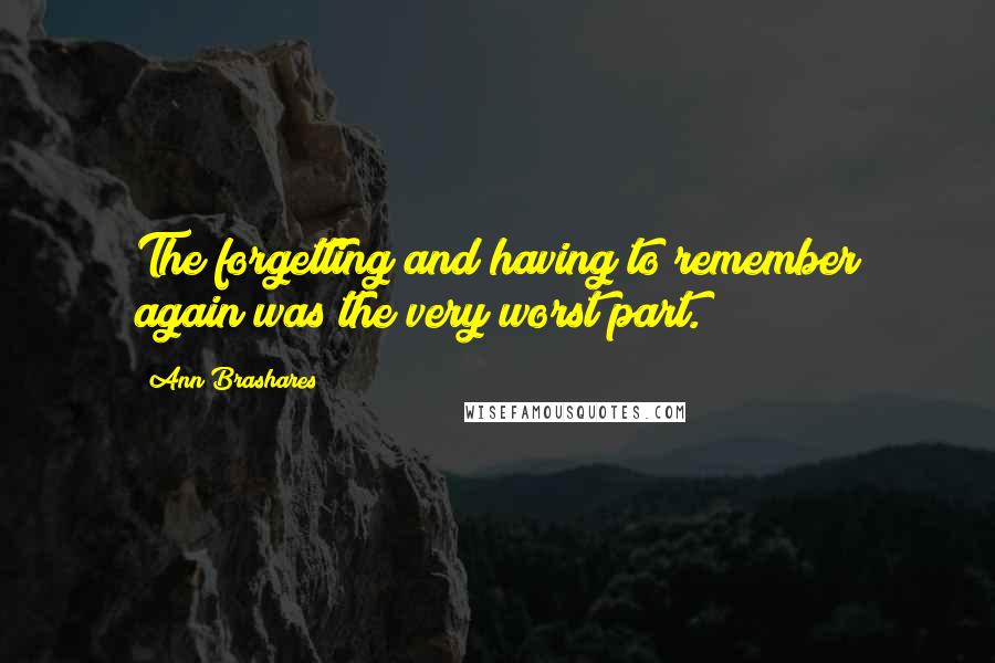 Ann Brashares Quotes: The forgetting and having to remember again was the very worst part.