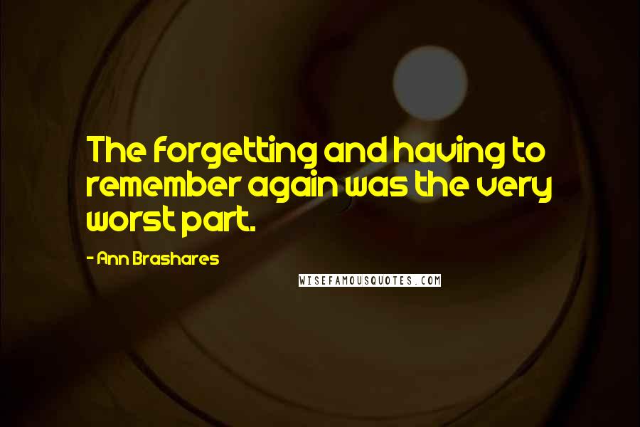 Ann Brashares Quotes: The forgetting and having to remember again was the very worst part.