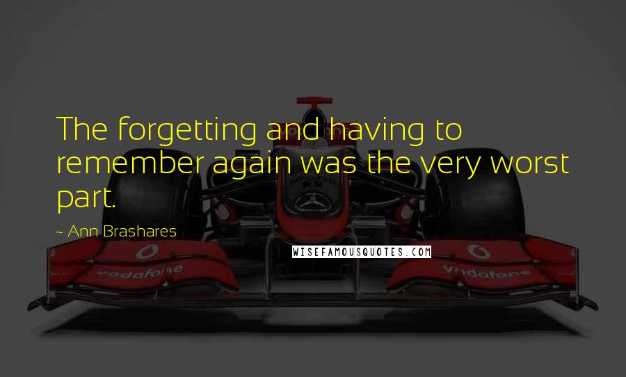 Ann Brashares Quotes: The forgetting and having to remember again was the very worst part.