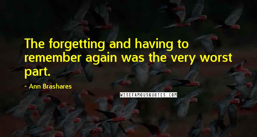 Ann Brashares Quotes: The forgetting and having to remember again was the very worst part.