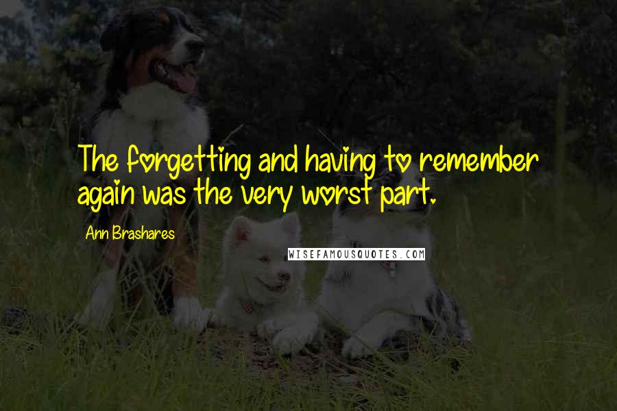 Ann Brashares Quotes: The forgetting and having to remember again was the very worst part.