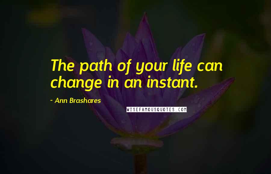 Ann Brashares Quotes: The path of your life can change in an instant.
