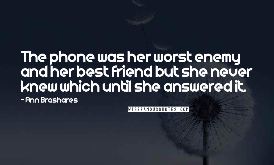 Ann Brashares Quotes: The phone was her worst enemy and her best friend but she never knew which until she answered it.