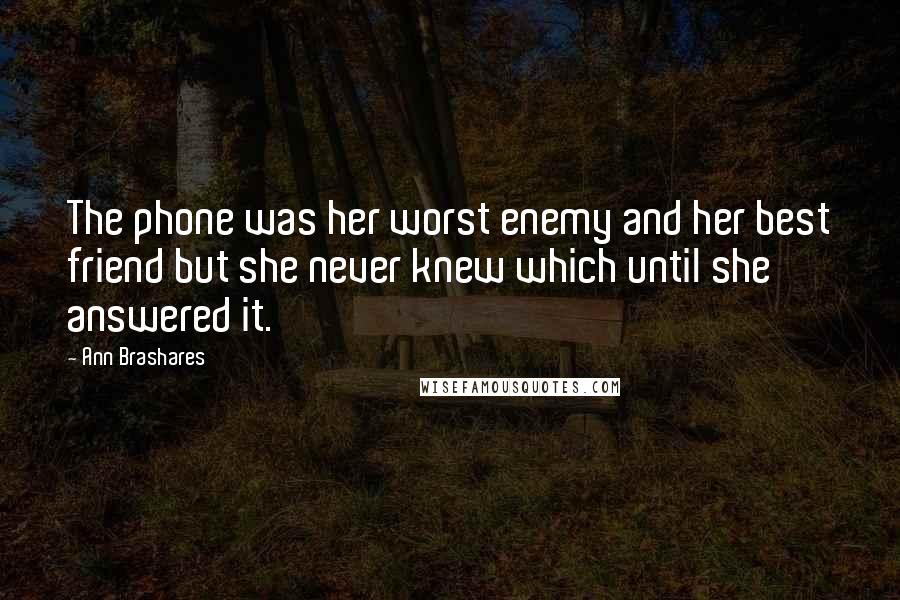 Ann Brashares Quotes: The phone was her worst enemy and her best friend but she never knew which until she answered it.