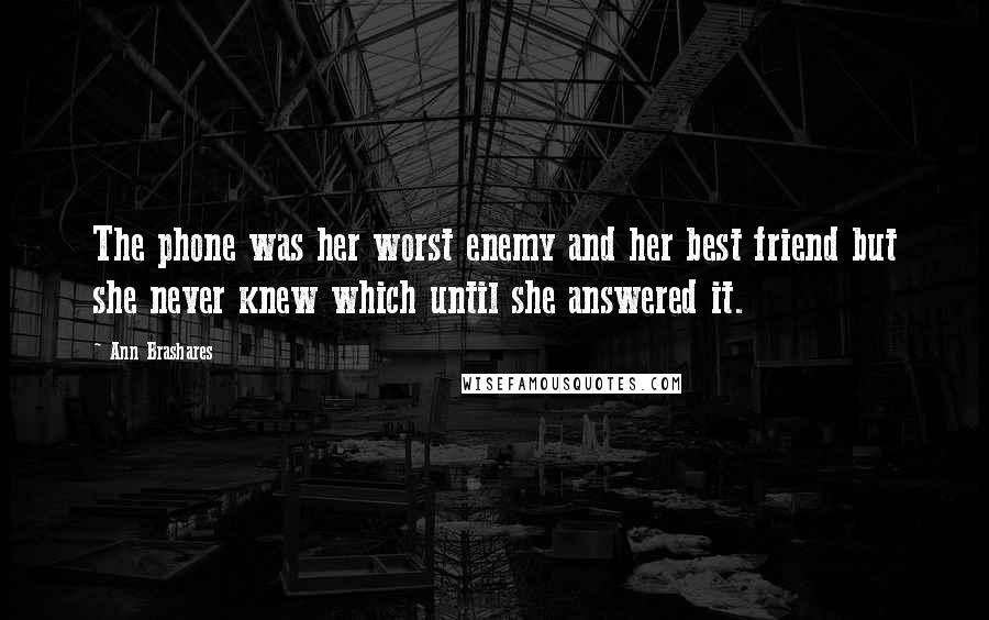 Ann Brashares Quotes: The phone was her worst enemy and her best friend but she never knew which until she answered it.