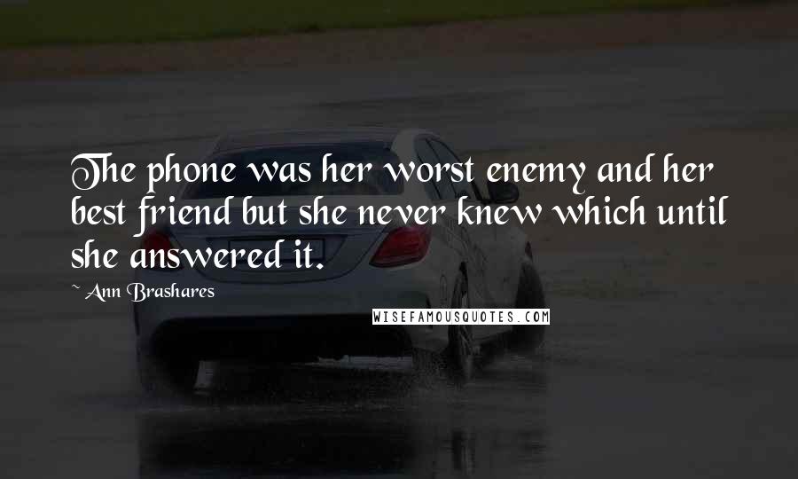 Ann Brashares Quotes: The phone was her worst enemy and her best friend but she never knew which until she answered it.