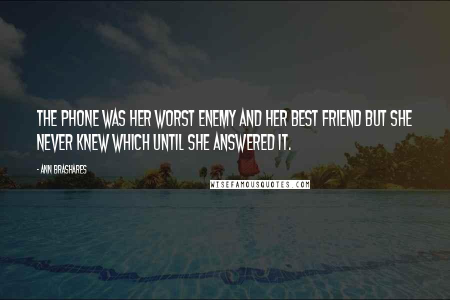 Ann Brashares Quotes: The phone was her worst enemy and her best friend but she never knew which until she answered it.