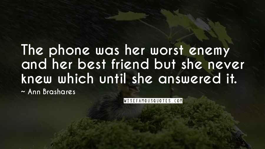 Ann Brashares Quotes: The phone was her worst enemy and her best friend but she never knew which until she answered it.