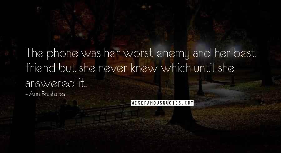 Ann Brashares Quotes: The phone was her worst enemy and her best friend but she never knew which until she answered it.