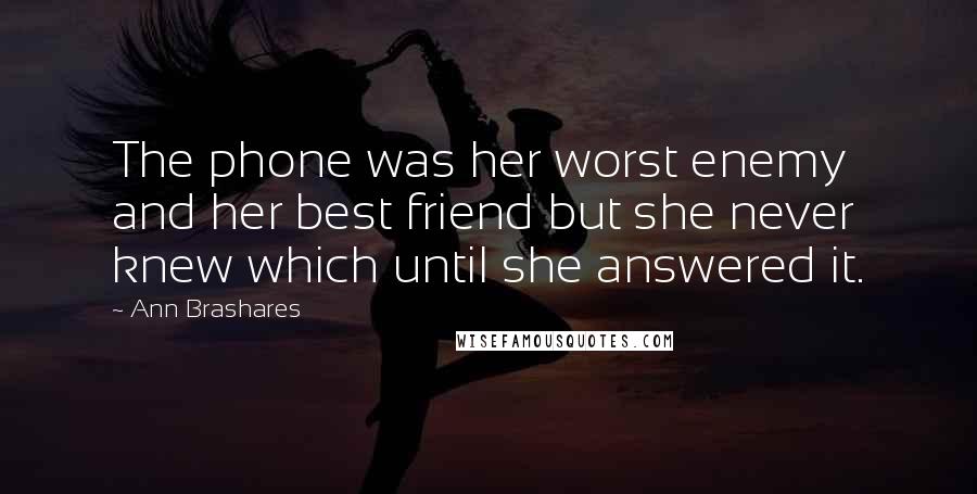 Ann Brashares Quotes: The phone was her worst enemy and her best friend but she never knew which until she answered it.