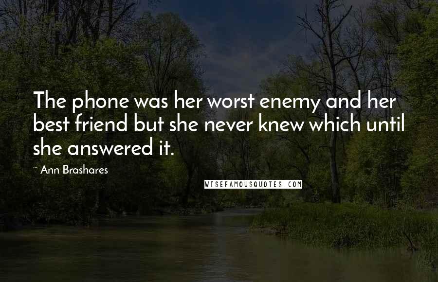 Ann Brashares Quotes: The phone was her worst enemy and her best friend but she never knew which until she answered it.