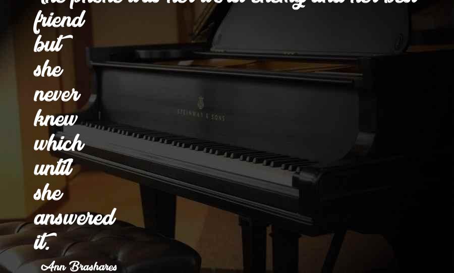 Ann Brashares Quotes: The phone was her worst enemy and her best friend but she never knew which until she answered it.