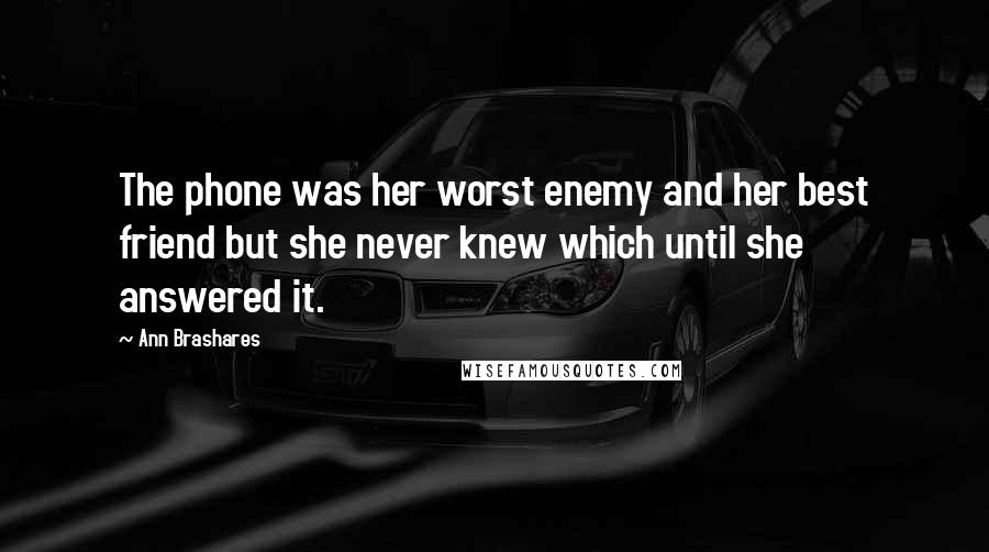 Ann Brashares Quotes: The phone was her worst enemy and her best friend but she never knew which until she answered it.