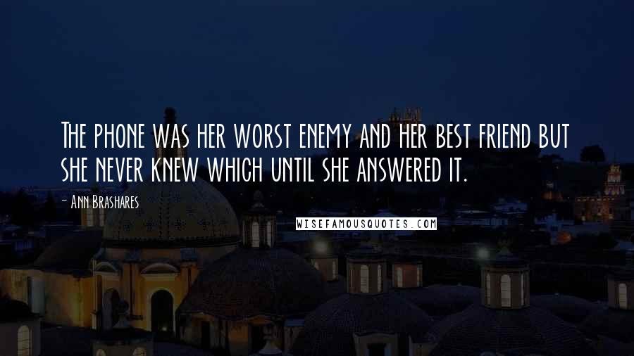 Ann Brashares Quotes: The phone was her worst enemy and her best friend but she never knew which until she answered it.