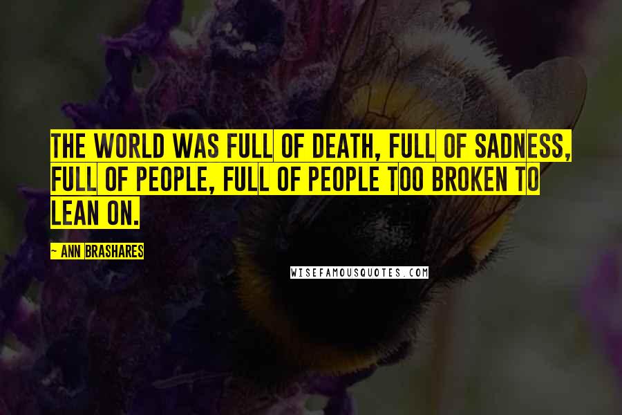 Ann Brashares Quotes: The world was full of death, full of sadness, full of people, full of people too broken to lean on.