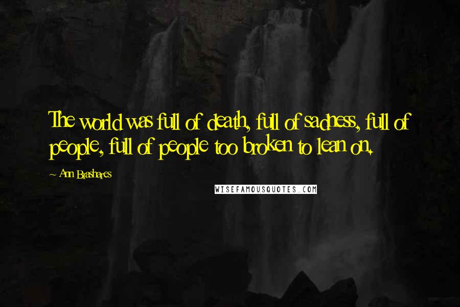 Ann Brashares Quotes: The world was full of death, full of sadness, full of people, full of people too broken to lean on.