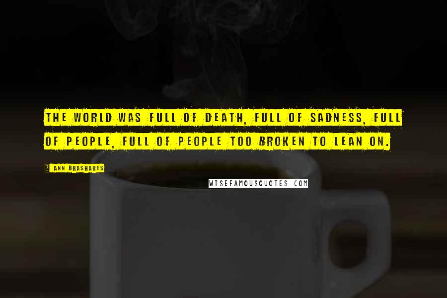 Ann Brashares Quotes: The world was full of death, full of sadness, full of people, full of people too broken to lean on.